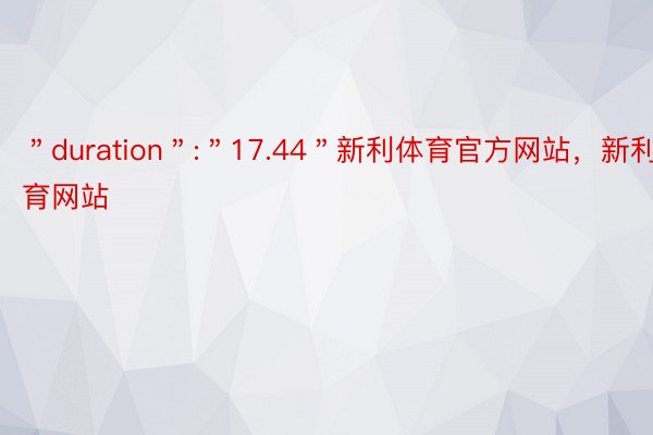 ＂duration＂:＂17.44＂新利体育官方网站，新利体育网站