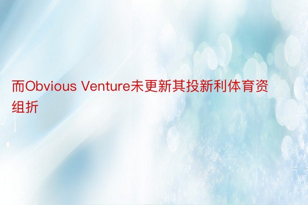 而Obvious Venture未更新其投新利体育资组折