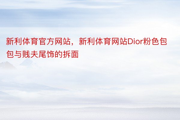 新利体育官方网站，新利体育网站Dior粉色包包与贱夫尾饰的拆面