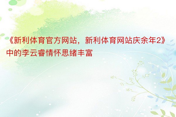 《新利体育官方网站，新利体育网站庆余年2》中的李云睿情怀思绪丰富
