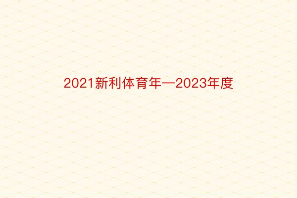 2021新利体育年—2023年度