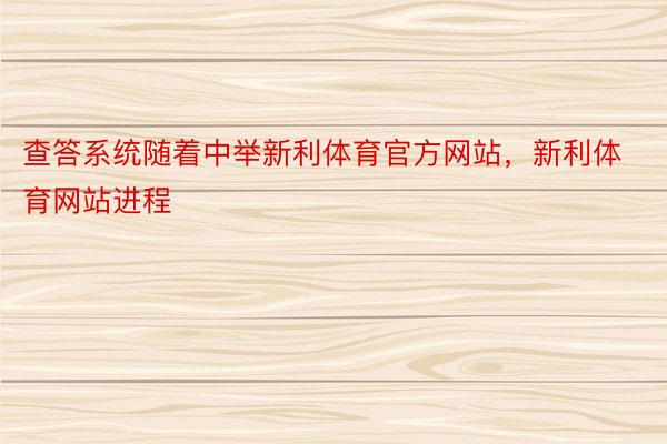 查答系统随着中举新利体育官方网站，新利体育网站进程