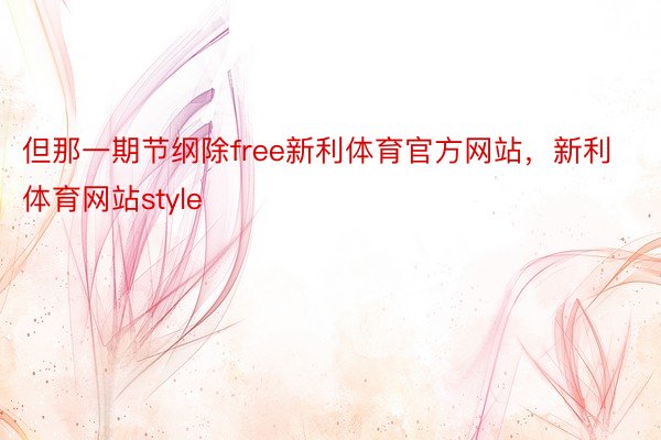 但那一期节纲除free新利体育官方网站，新利体育网站style