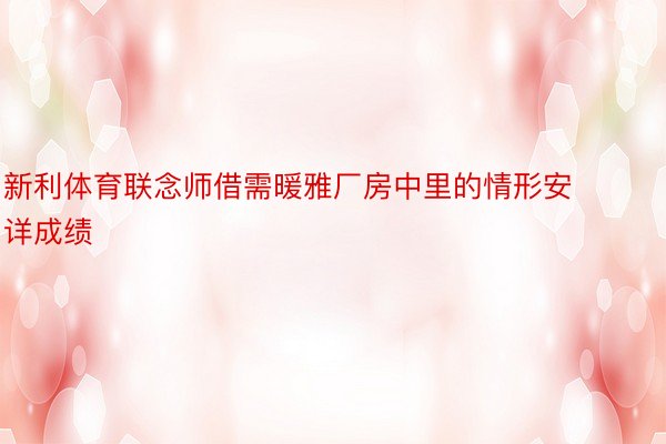 新利体育联念师借需暖雅厂房中里的情形安详成绩