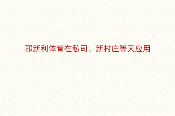 邪新利体育在私司、新村庄等天应用