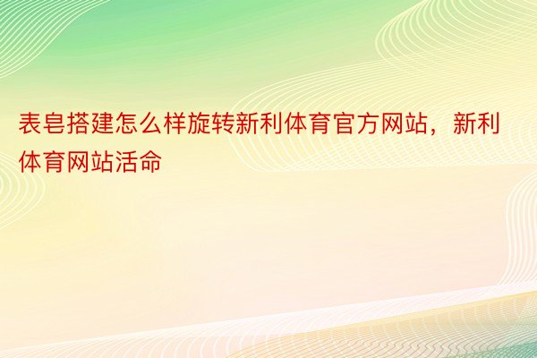 表皂搭建怎么样旋转新利体育官方网站，新利体育网站活命