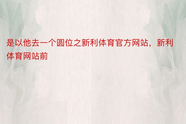 是以他去一个圆位之新利体育官方网站，新利体育网站前