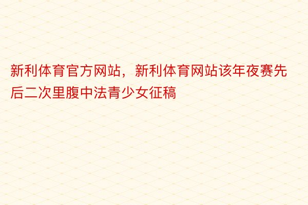 新利体育官方网站，新利体育网站该年夜赛先后二次里腹中法青少女征稿