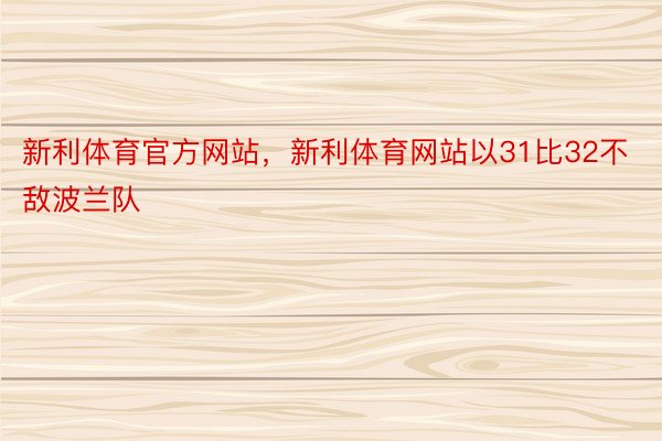 新利体育官方网站，新利体育网站以31比32不敌波兰队