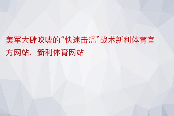 美军大肆吹嘘的“快速击沉”战术新利体育官方网站，新利体育网站