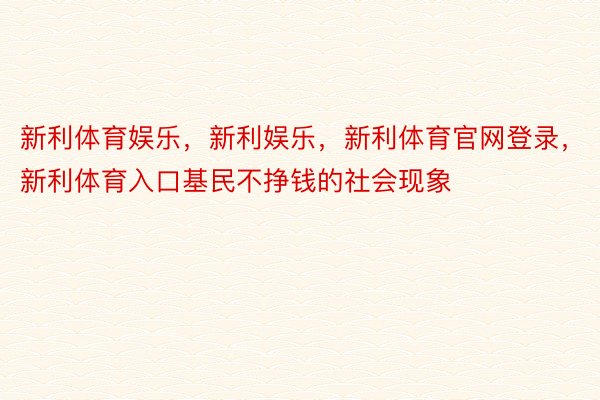 新利体育娱乐，新利娱乐，新利体育官网登录，新利体育入口基民不挣钱的社会现象