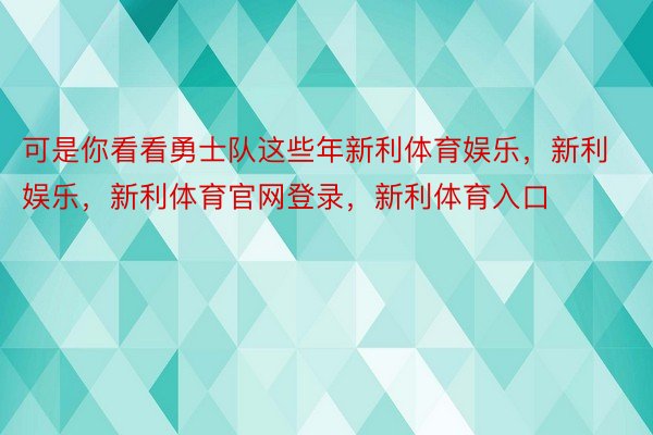 可是你看看勇士队这些年新利体育娱乐，新利娱乐，新利体育官网登录，新利体育入口