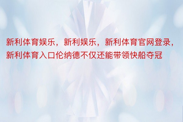 新利体育娱乐，新利娱乐，新利体育官网登录，新利体育入口伦纳德不仅还能带领快船夺冠