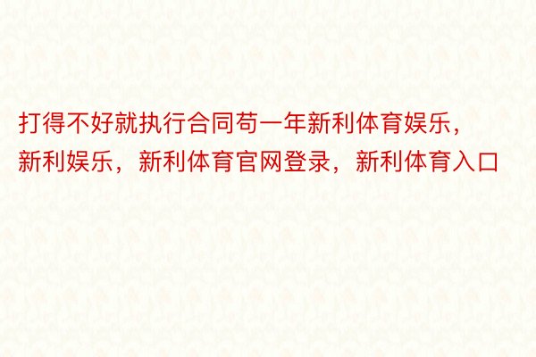 打得不好就执行合同苟一年新利体育娱乐，新利娱乐，新利体育官网登录，新利体育入口